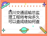 四川交通运输总监理工程师考完多久可以查成绩如何查