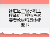 徐汇区二级水利工程造价工程师考试要看教材吗具体哪些书