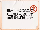 宿州土木建筑总监理工程师考试具体有哪些科目和内容