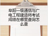阜阳一级通信与广电工程建造师考试成绩在哪里查询怎么查