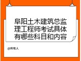 阜阳土木建筑总监理工程师考试具体有哪些科目和内容