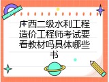广西二级水利工程造价工程师考试要看教材吗具体哪些书