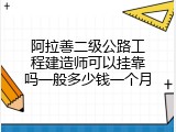 阿拉善二级公路工程建造师可以挂靠吗一般多少钱一个月