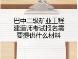 巴中二级矿业工程建造师考试报名需要提供什么材料