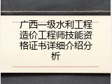 广西一级水利工程造价工程师技能资格证书详细介绍分析