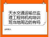 天水交通运输总监理工程师机构培训班当地周边的有吗