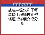 武威一级水利工程造价工程师技能资格证书详细介绍分析