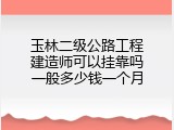 玉林二级公路工程建造师可以挂靠吗一般多少钱一个月