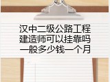 汉中二级公路工程建造师可以挂靠吗一般多少钱一个月