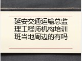 延安交通运输总监理工程师机构培训班当地周边的有吗