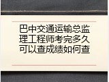 巴中交通运输总监理工程师考完多久可以查成绩如何查