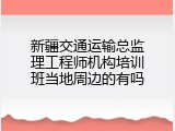 新疆交通运输总监理工程师机构培训班当地周边的有吗