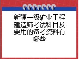 新疆一级矿业工程建造师考试科目及要用的备考资料有哪些