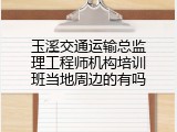 玉溪交通运输总监理工程师机构培训班当地周边的有吗