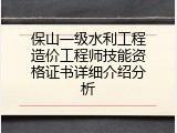 保山一级水利工程造价工程师技能资格证书详细介绍分析