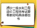 西宁二级水利工程造价工程师考试要看教材吗具体哪些书