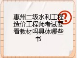 惠州二级水利工程造价工程师考试要看教材吗具体哪些书