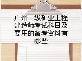 广州一级矿业工程建造师考试科目及要用的备考资料有哪些