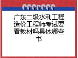 广东二级水利工程造价工程师考试要看教材吗具体哪些书