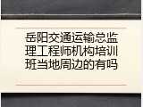 岳阳交通运输总监理工程师机构培训班当地周边的有吗