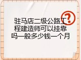驻马店二级公路工程建造师可以挂靠吗一般多少钱一个月