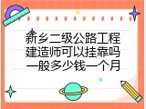 新乡二级公路工程建造师可以挂靠吗一般多少钱一个月