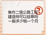 焦作二级公路工程建造师可以挂靠吗一般多少钱一个月