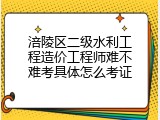 涪陵区二级水利工程造价工程师难不难考具体怎么考证