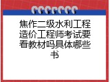 焦作二级水利工程造价工程师考试要看教材吗具体哪些书