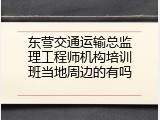 东营交通运输总监理工程师机构培训班当地周边的有吗