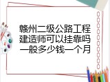 赣州二级公路工程建造师可以挂靠吗一般多少钱一个月