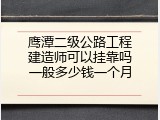 鹰潭二级公路工程建造师可以挂靠吗一般多少钱一个月