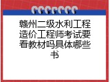 赣州二级水利工程造价工程师考试要看教材吗具体哪些书