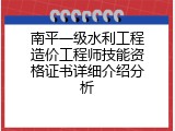 南平一级水利工程造价工程师技能资格证书详细介绍分析