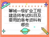 聊城一级矿业工程建造师考试科目及要用的备考资料有哪些