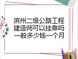 滨州二级公路工程建造师可以挂靠吗一般多少钱一个月