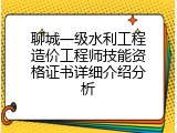 聊城一级水利工程造价工程师技能资格证书详细介绍分析