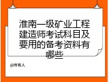 淮南一级矿业工程建造师考试科目及要用的备考资料有哪些