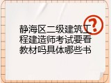 静海区二级建筑工程建造师考试要看教材吗具体哪些书