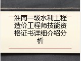 淮南一级水利工程造价工程师技能资格证书详细介绍分析
