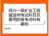 绍兴一级矿业工程建造师考试科目及要用的备考资料有哪些