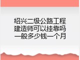 绍兴二级公路工程建造师可以挂靠吗一般多少钱一个月