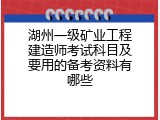 湖州一级矿业工程建造师考试科目及要用的备考资料有哪些
