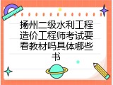 扬州二级水利工程造价工程师考试要看教材吗具体哪些书