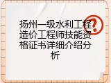 扬州一级水利工程造价工程师技能资格证书详细介绍分析