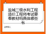 盐城二级水利工程造价工程师考试要看教材吗具体哪些书