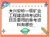 大兴安岭一级矿业工程建造师考试科目及要用的备考资料有哪些