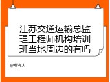 江苏交通运输总监理工程师机构培训班当地周边的有吗