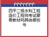 四平二级水利工程造价工程师考试要看教材吗具体哪些书