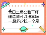 营口二级公路工程建造师可以挂靠吗一般多少钱一个月